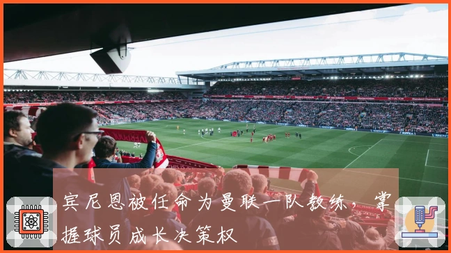 宾尼恩被任命为曼联一队教练，掌握球员成长决策权