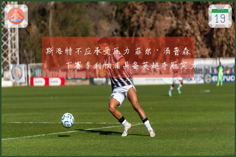 斯洛特不应承受压力 菲尔·汤普森：下赛季利物浦具备英超夺冠实力