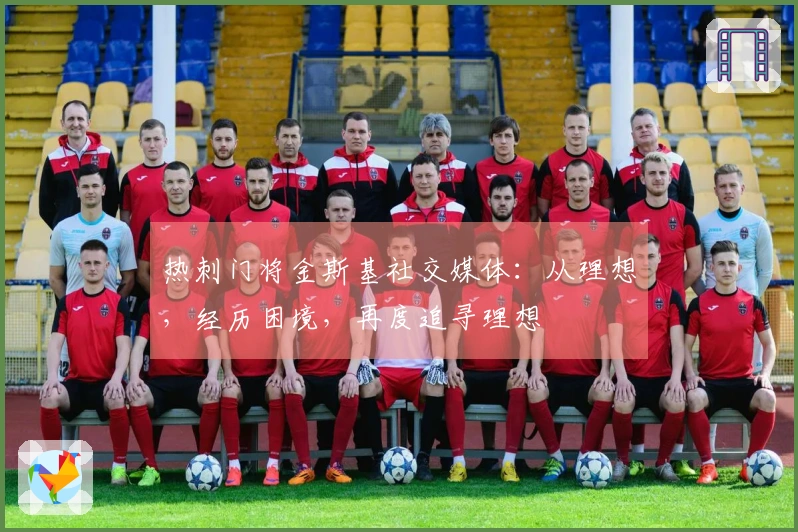 热刺门将金斯基社交媒体：从理想，经历困境，再度追寻理想