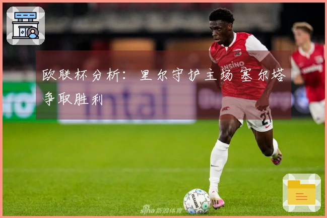 欧联杯分析：里尔守护主场 塞尔塔争取胜利