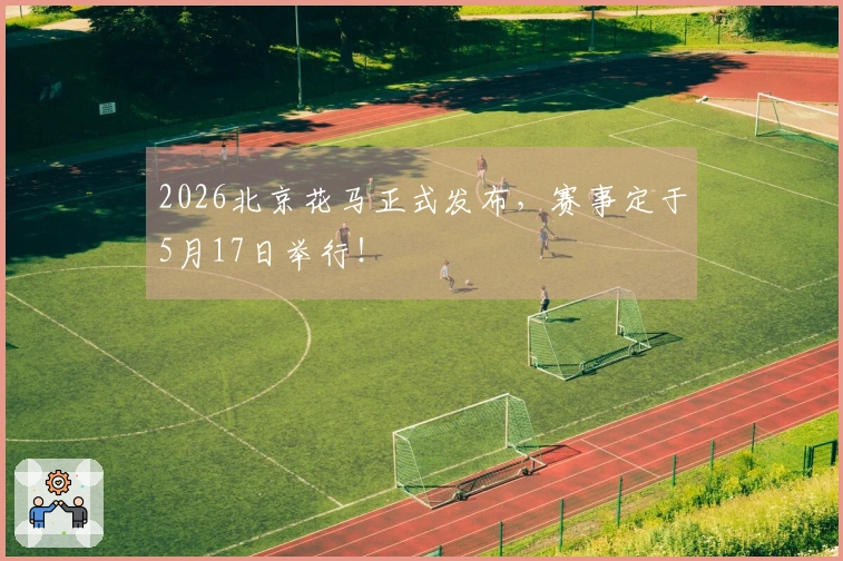 2026北京花马正式发布，赛事定于5月17日举行！