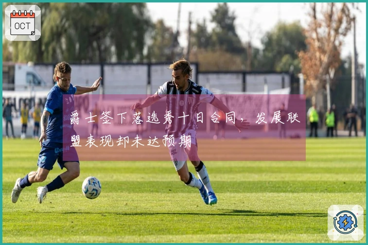 爵士签下落选秀十日合同，发展联盟表现却未达预期