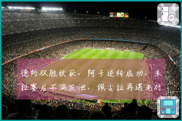 德约双胜收获，阿卡逆转成功，米拉赛后不满发泄，佩古拉再遇老对手