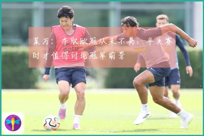 莱万：夺取欧冠从来不易，半决赛时才值得讨论冠军前景