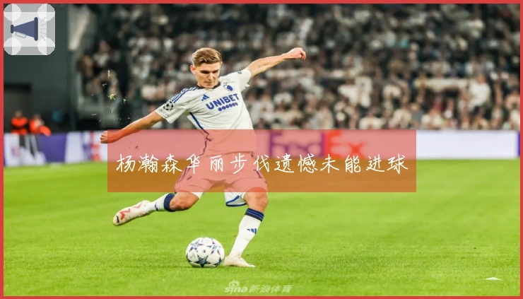 杨瀚森华丽步伐遗憾未能进球