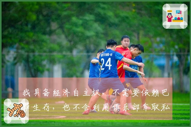 我具备经济自主权，不需要依赖巴萨生存，也不会利用俱乐部牟取私利。