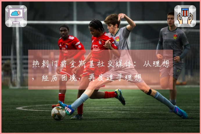 热刺门将金斯基社交媒体：从理想，经历困境，再度追寻理想
