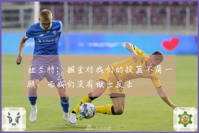 杜兰特：掘金对我们的投篮不屑一顾，而我们没有做出反击