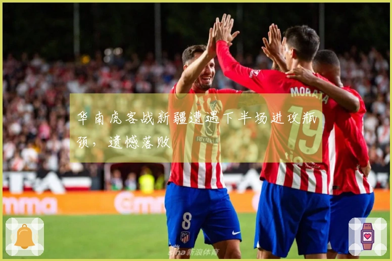 华南虎客战新疆遭遇下半场进攻瓶颈，遗憾落败